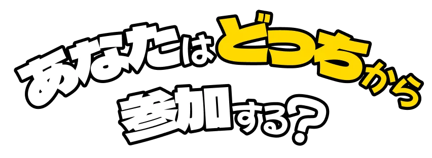 あなたはどっちから参加する？